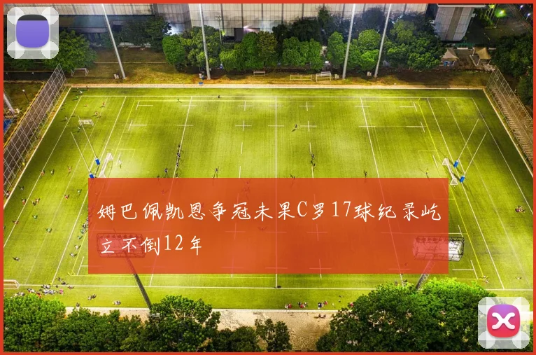姆巴佩凯恩争冠未果C罗17球纪录屹立不倒12年