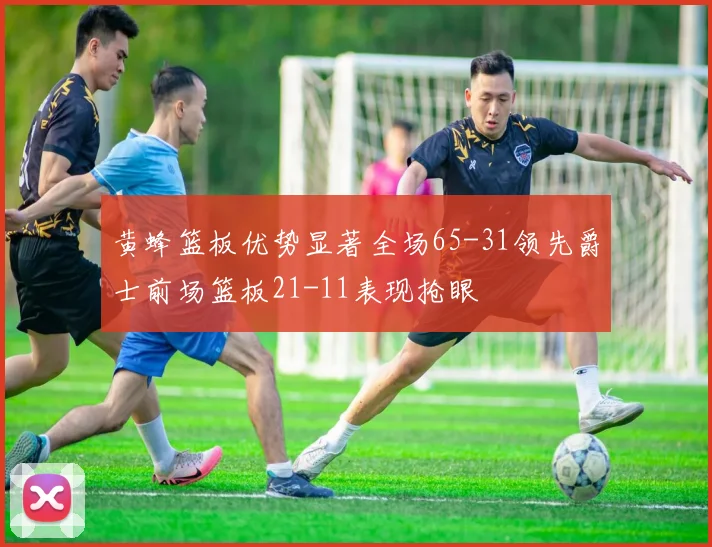 黄蜂篮板优势显著全场65-31领先爵士前场篮板21-11表现抢眼