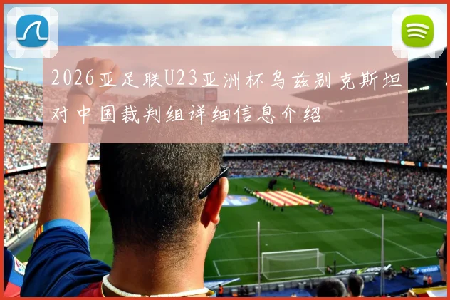 2026亚足联U23亚洲杯乌兹别克斯坦对中国裁判组详细信息介绍