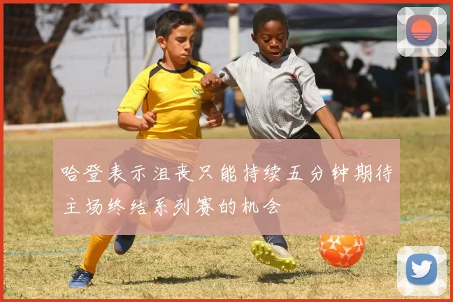 哈登表示沮丧只能持续五分钟期待主场终结系列赛的机会