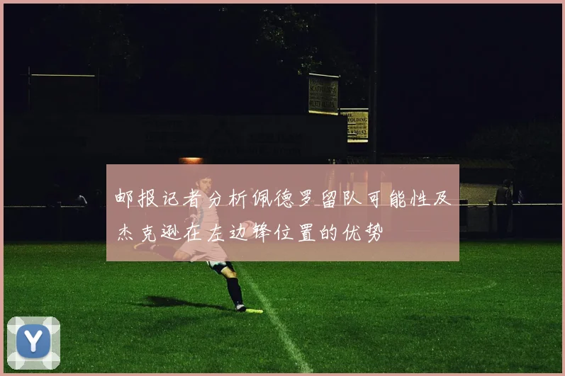 邮报记者分析佩德罗留队可能性及杰克逊在左边锋位置的优势