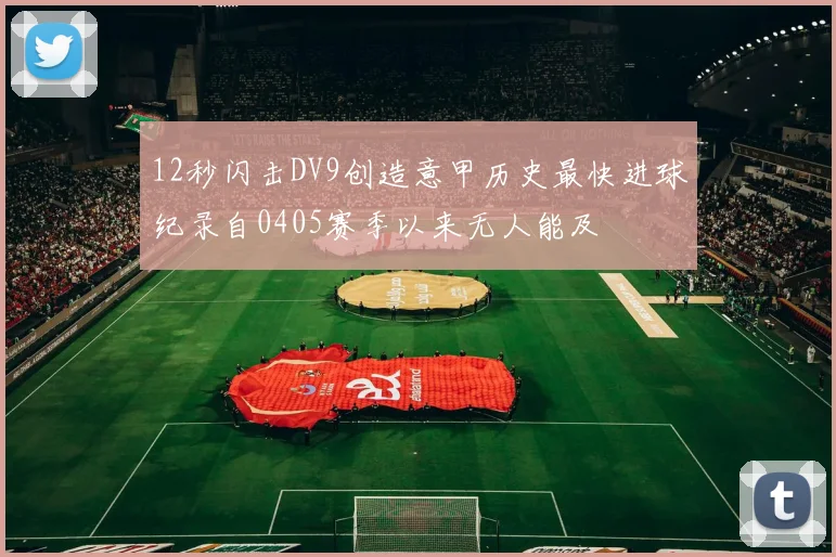 12秒闪击DV9创造意甲历史最快进球纪录自0405赛季以来无人能及