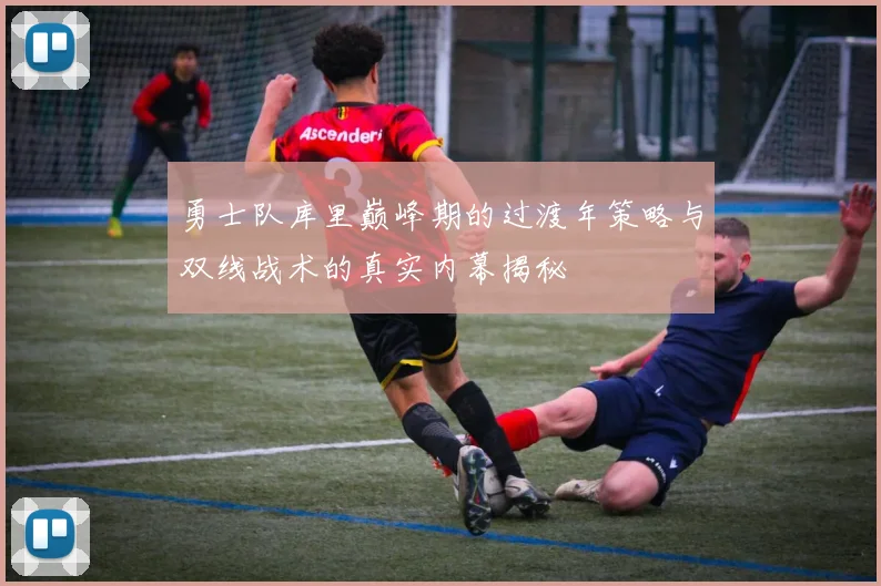 勇士队库里巅峰期的过渡年策略与双线战术的真实内幕揭秘