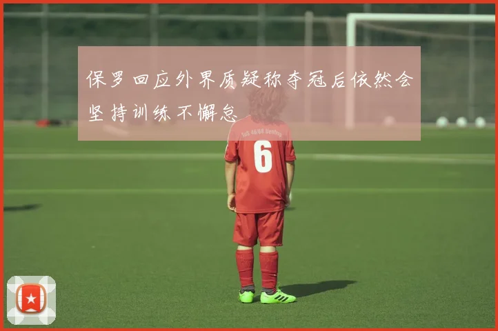 保罗回应外界质疑称夺冠后依然会坚持训练不懈怠