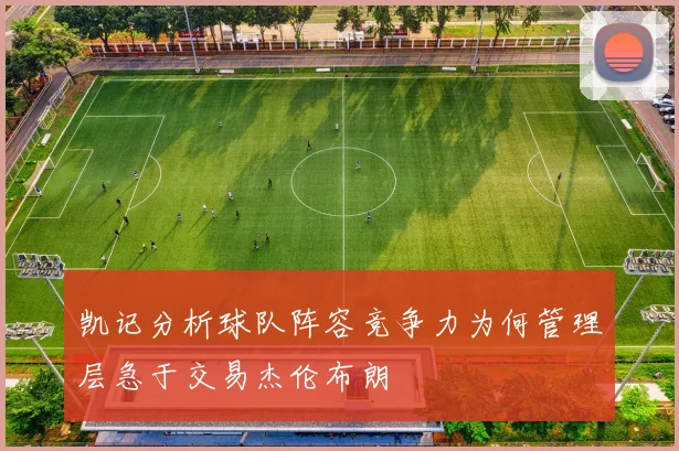 凯记分析球队阵容竞争力为何管理层急于交易杰伦布朗