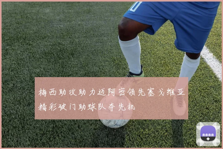 梅西助攻助力迈阿密领先塞戈维亚精彩破门助球队夺先机