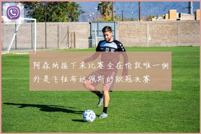 阿森纳接下来比赛全在伦敦唯一例外是飞往布达佩斯的欧冠决赛