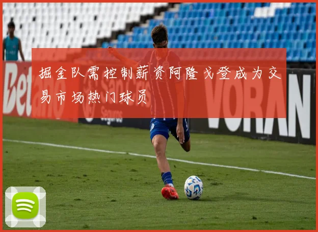 掘金队需控制薪资阿隆戈登成为交易市场热门球员